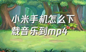 小米手机怎么下载音乐到MP4