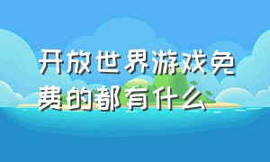 开放世界游戏免费的都有什么（开放世界自由度高的游戏）