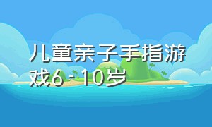 儿童亲子手指游戏6-10岁