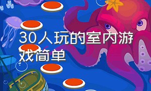 30人玩的室内游戏简单（适合二三十个人玩的室内游戏）