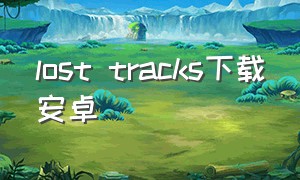 lost tracks下载安卓（lost tracks下载官方）