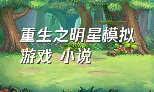 重生之明星模拟游戏 小说