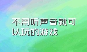 不用听声音就可以玩的游戏