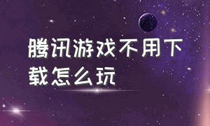 腾讯游戏不用下载怎么玩