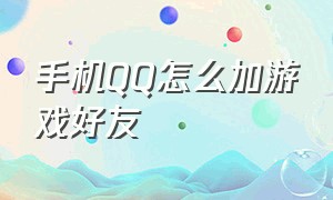 手机qq怎么加游戏好友