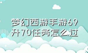 梦幻西游手游69升70任务怎么过