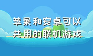 苹果和安卓可以共用的联机游戏