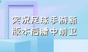 实况足球手游新版本后腰中前卫