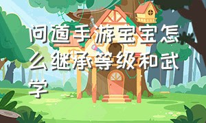 问道手游宝宝怎么继承等级和武学