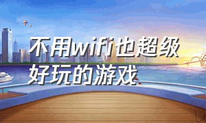 不用wifi也超级好玩的游戏