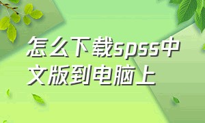怎么下载spss中文版到电脑上