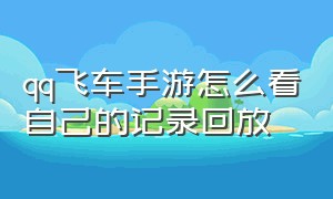 qq飞车手游怎么看自己的记录回放