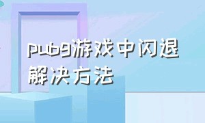 pubg游戏中闪退解决方法