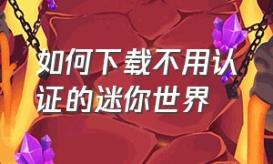 如何下载不用认证的迷你世界（无需身份证怎么才能下载迷你世界）