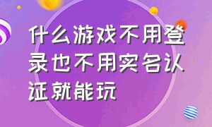 什么游戏不用登录也不用实名认证就能玩