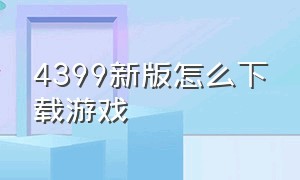 4399新版怎么下载游戏