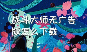 战斗大师无广告版怎么下载