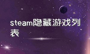 steam隐藏游戏列表（steam隐藏的游戏列表）