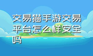 交易猫手游交易平台怎么样安全吗（交易猫手游交易平台要交2000吗）