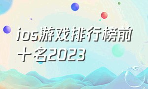 ios游戏排行榜前十名2023