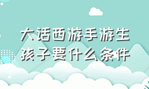 大话西游手游生孩子要什么条件