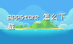 appstore 怎么下载（appstore怎么下载美区应用）