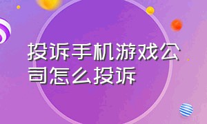 投诉手机游戏公司怎么投诉