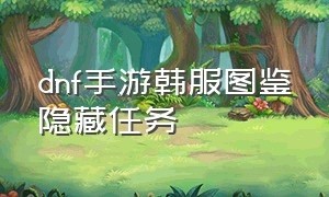 dnf手游韩服图鉴隐藏任务