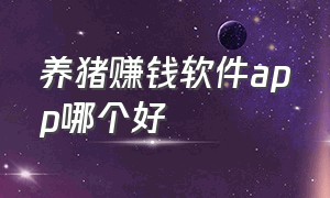 养猪赚钱软件app哪个好