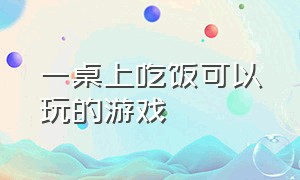 一桌上吃饭可以玩的游戏