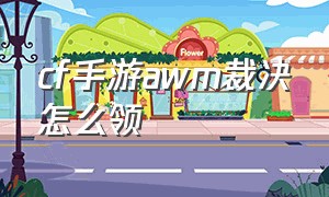 cf手游awm裁决怎么领（cf端游awm裁决）