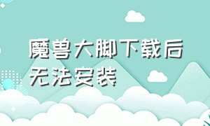 魔兽大脚下载后无法安装（魔兽大脚进入游戏后还是无插件）