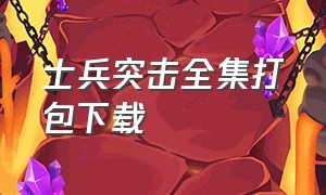 士兵突击全集打包下载（士兵突击完整版免费观看西瓜）