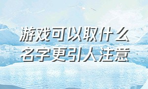 游戏可以取什么名字更引人注意