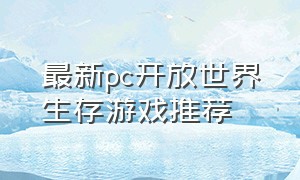 最新pc开放世界生存游戏推荐（开放世界养成游戏pc游戏排行榜）