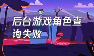 后台游戏角色查询失败（无法从游戏服务器检索角色目录）