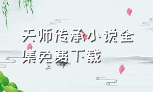 天师传承小说全集免费下载（天师百美缘全本txt下载）