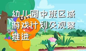 幼儿园中班区域游戏计划及观察推进