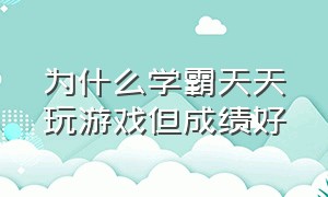 为什么学霸天天玩游戏但成绩好