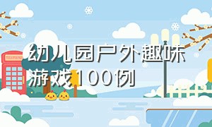 幼儿园户外趣味游戏100例