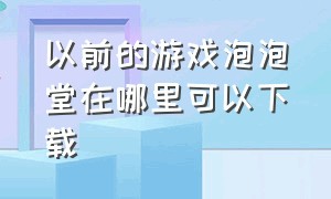 以前的游戏泡泡堂在哪里可以下载