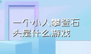 一个小人攀登石头是什么游戏