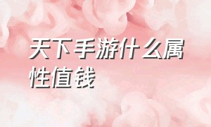 天下手游什么属性值钱