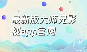 最新版大师兄影视app官网（大师兄影视app官方最新版）