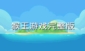 猴王游戏完整版（猴王通关游戏）