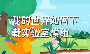 我的世界如何下载实验室模组（我的世界怎么玩自己下载的模组）