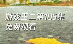 游戏王二第105集免费观看（游戏王二第60集免费观看）