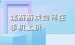 端游游戏如何在手机上玩