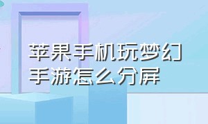 苹果手机玩梦幻手游怎么分屏（苹果手机玩梦幻手游怎么分屏啊）