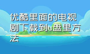 优酷里面的电视剧下载到u盘里方法